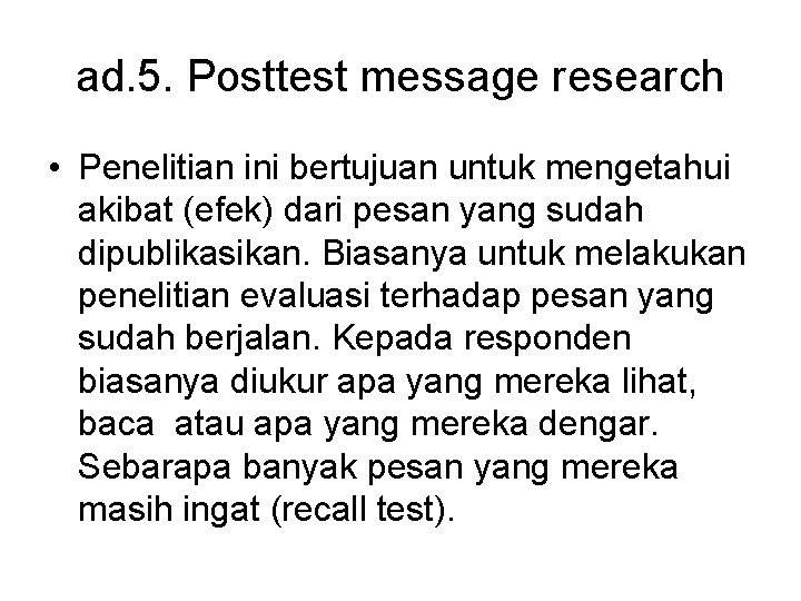 ad. 5. Posttest message research • Penelitian ini bertujuan untuk mengetahui akibat (efek) dari