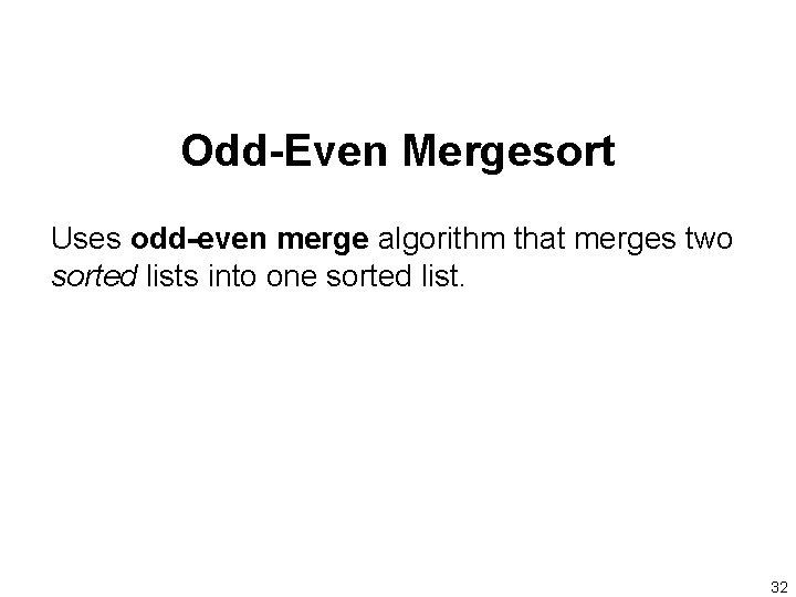 Odd-Even Mergesort Uses odd-even merge algorithm that merges two sorted lists into one sorted