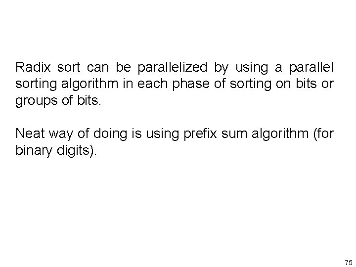 Radix sort can be parallelized by using a parallel sorting algorithm in each phase