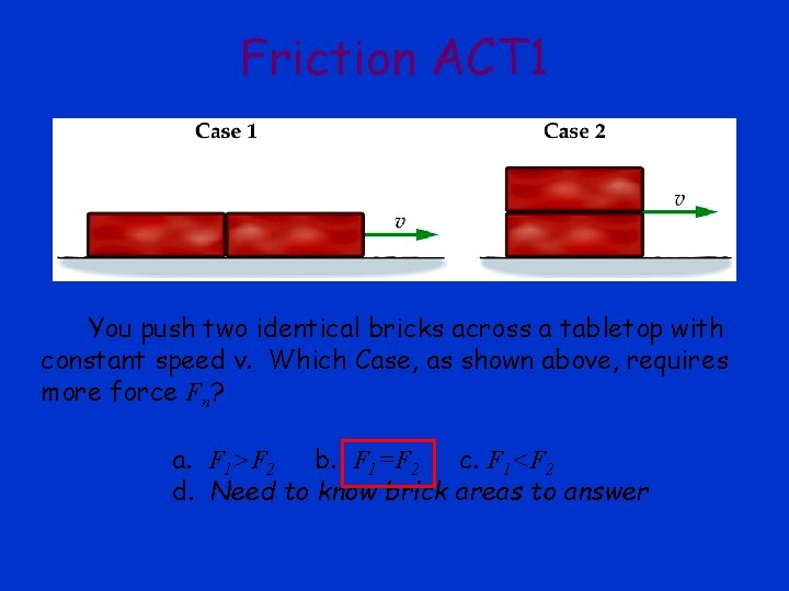 Friction ACT 1 You push two identical bricks across a tabletop with constant speed Friction ACT 1 You push two identical bricks across a tabletop with constant speed