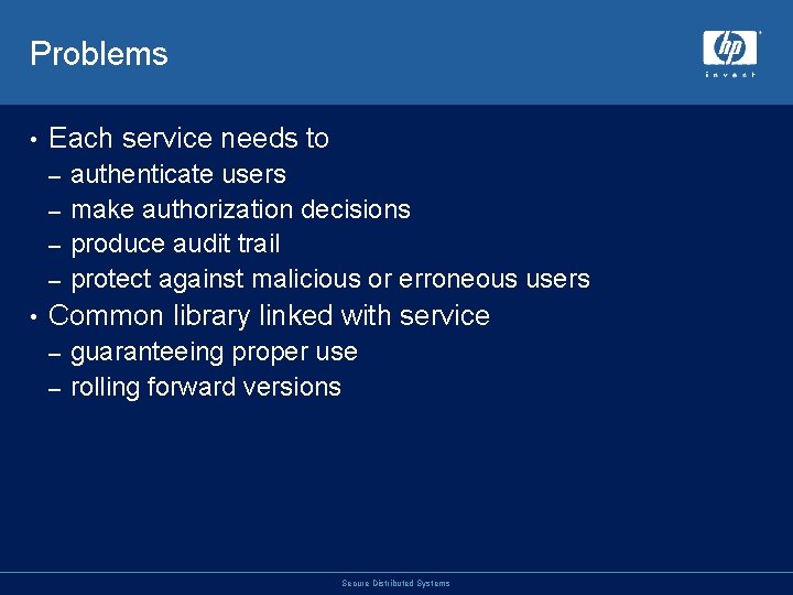 Problems • Each service needs to authenticate users – make authorization decisions – produce