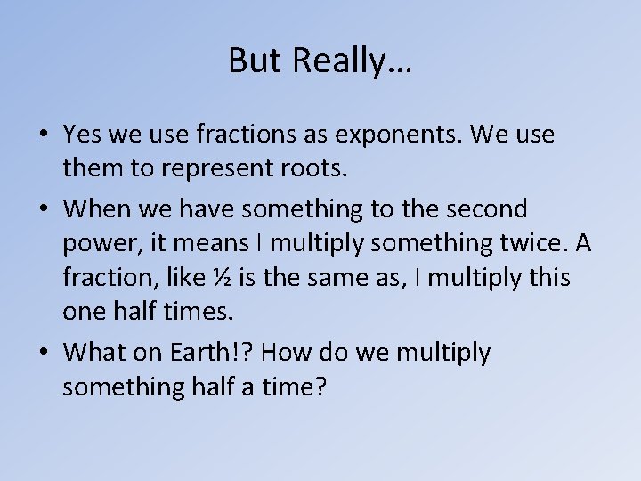 But Really… • Yes we use fractions as exponents. We use them to represent