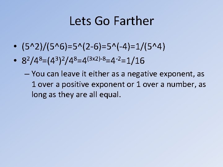 Lets Go Farther • (5^2)/(5^6)=5^(2 -6)=5^(-4)=1/(5^4) • 82/48=(43)2/48=4(3 x 2)-8=4 -2=1/16 – You can