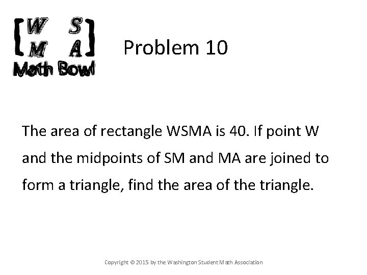 Problem 10 The area of rectangle WSMA is 40. If point W and the