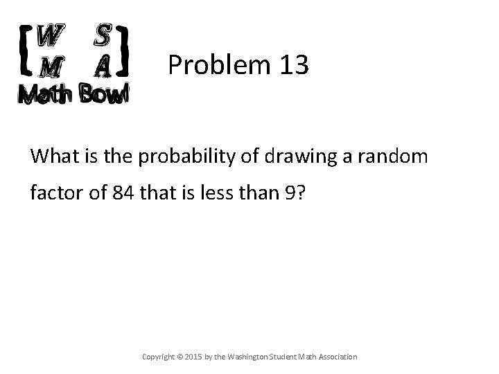 Problem 13 What is the probability of drawing a random factor of 84 that