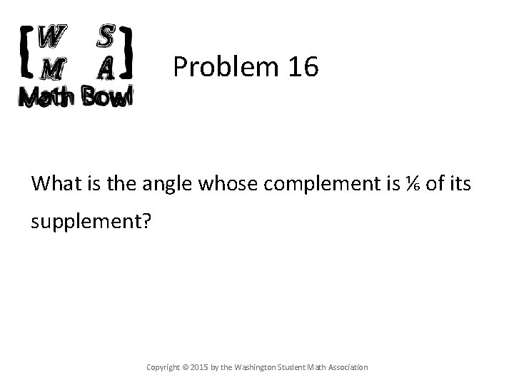 Problem 16 What is the angle whose complement is ⅙ of its supplement? Copyright