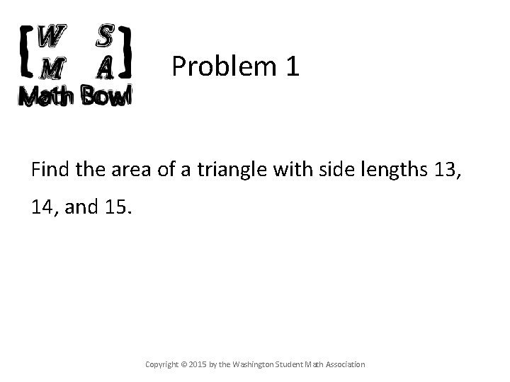 Problem 1 Find the area of a triangle with side lengths 13, 14, and