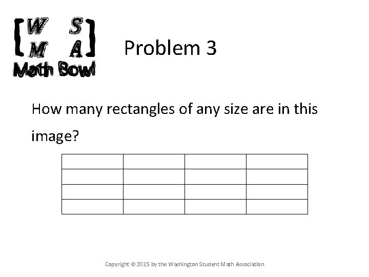 Problem 3 How many rectangles of any size are in this image? Copyright ©