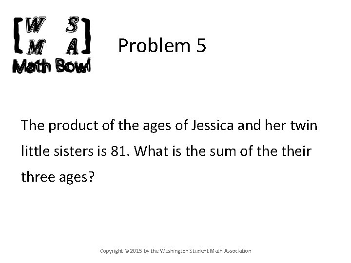 Problem 5 The product of the ages of Jessica and her twin little sisters