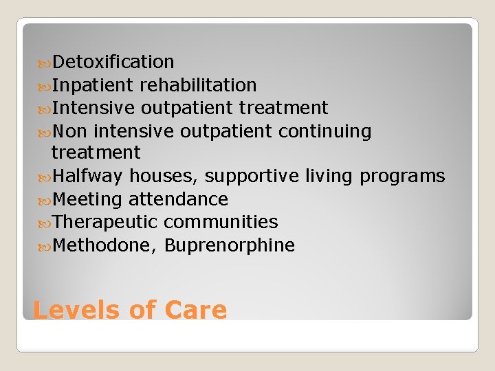  Detoxification Inpatient rehabilitation Intensive outpatient treatment Non intensive outpatient continuing treatment Halfway houses,