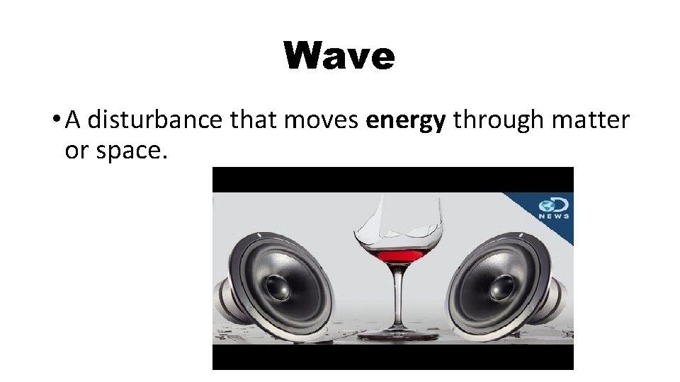 Wave • A disturbance that moves energy through matter or space. 