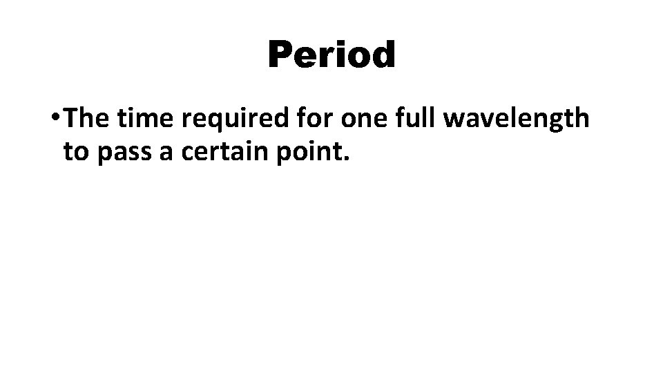 Period • The time required for one full wavelength to pass a certain point.