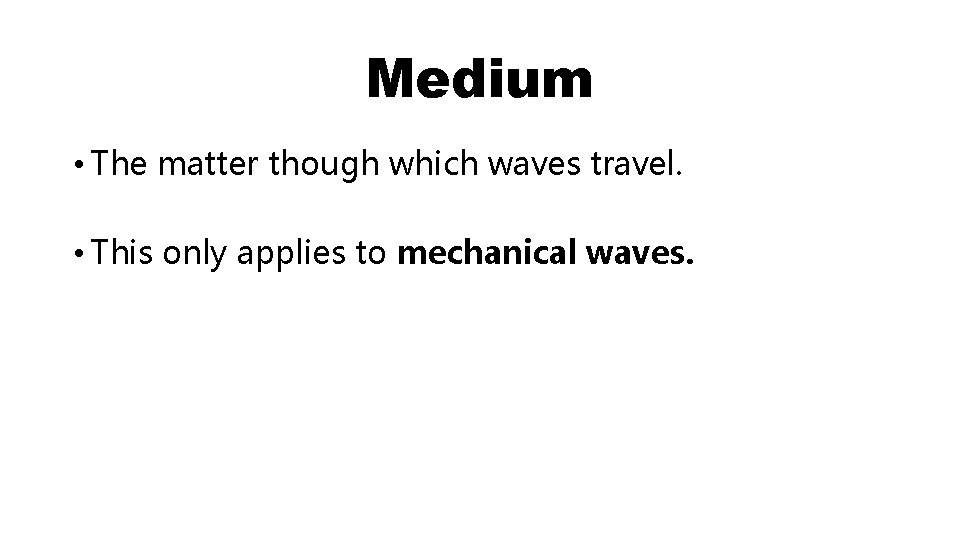 Medium • The matter though which waves travel. • This only applies to mechanical