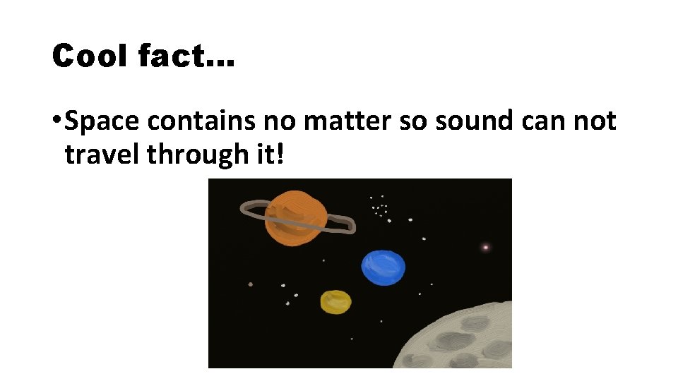 Cool fact… • Space contains no matter so sound can not travel through it!
