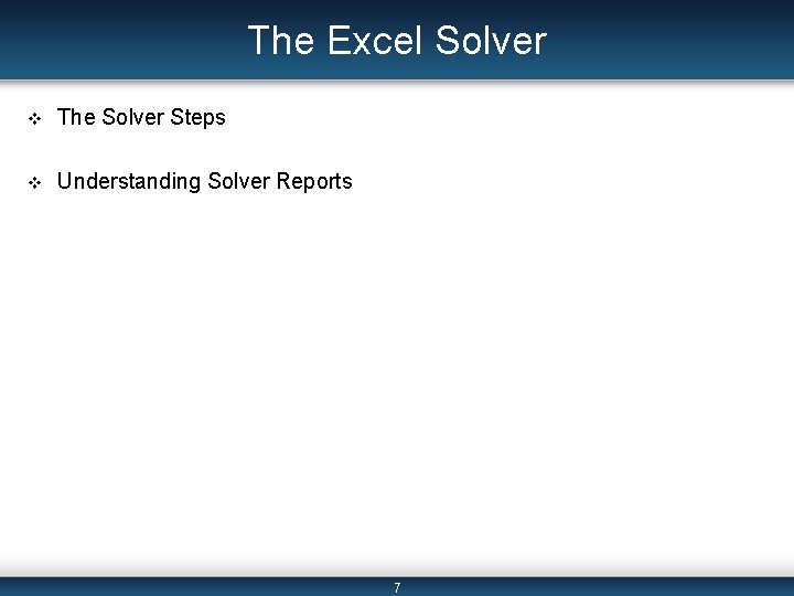 The Excel Solver v The Solver Steps v Understanding Solver Reports 7 