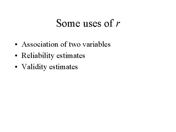 Some uses of r • Association of two variables • Reliability estimates • Validity