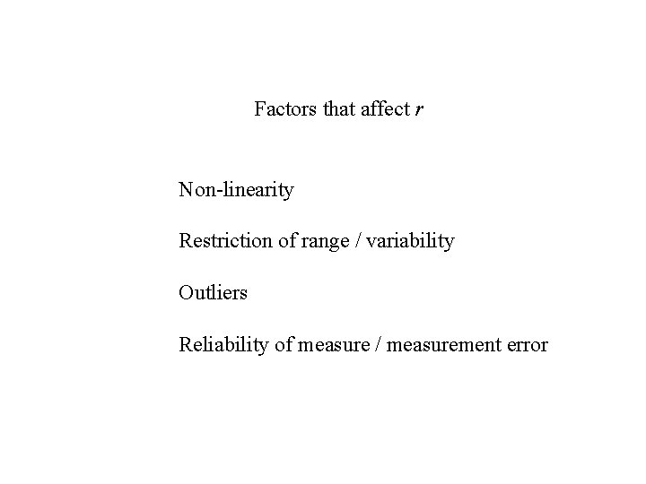 Factors that affect r Non-linearity Restriction of range / variability Outliers Reliability of measure