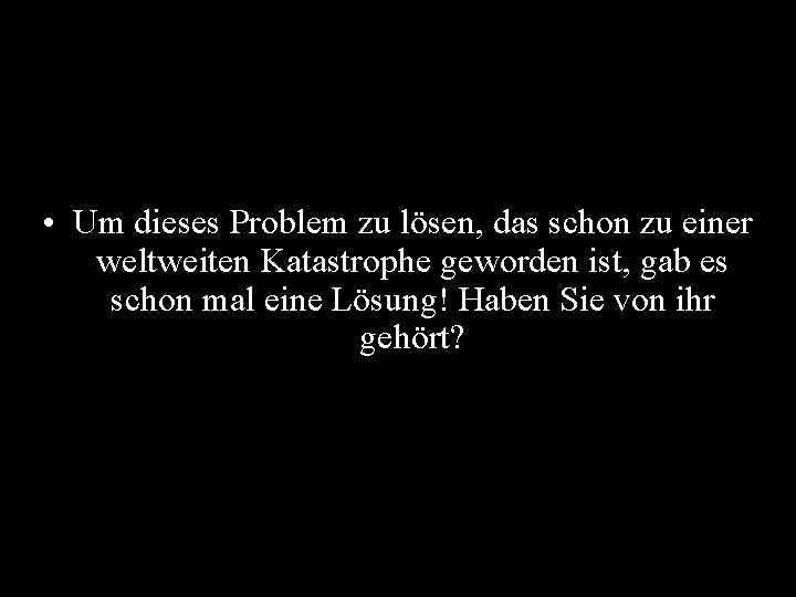  • Um dieses Problem zu lösen, das schon zu einer weltweiten Katastrophe geworden