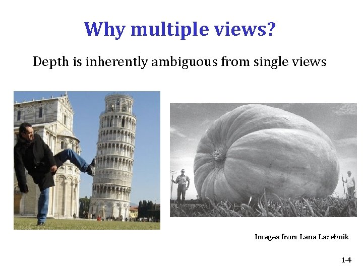 Why multiple views? Depth is inherently ambiguous from single views Images from Lana Lazebnik