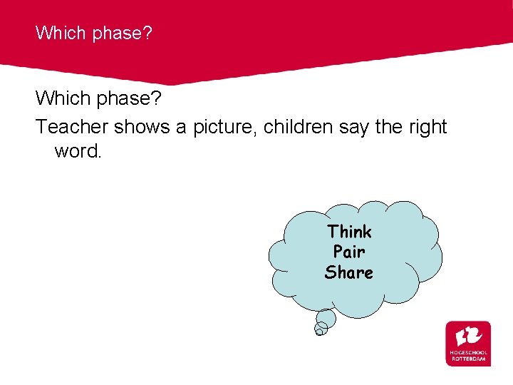 Which phase? Teacher shows a picture, children say the right word. Think Pair Share