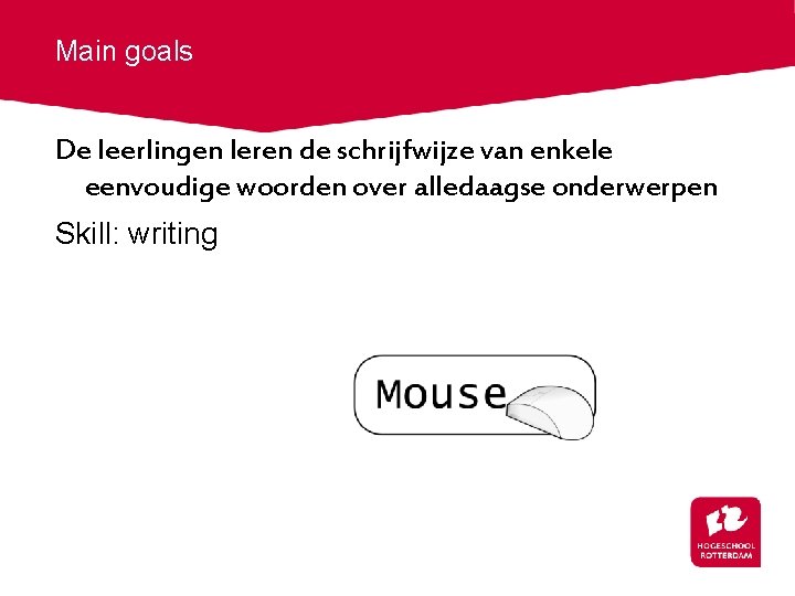 Main goals De leerlingen leren de schrijfwijze van enkele eenvoudige woorden over alledaagse onderwerpen
