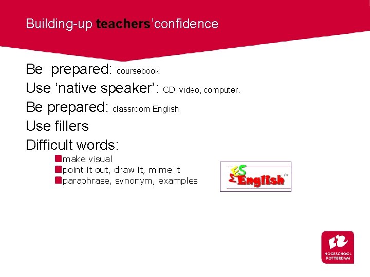 Building-up teachers’confidence Be prepared: coursebook Use ‘native speaker’: CD, video, computer. Be prepared: classroom