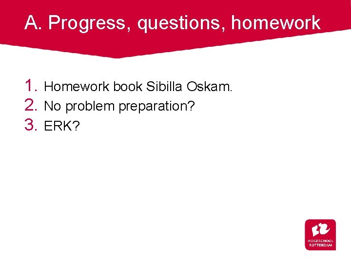 A. Progress, questions, homework 1. Homework book Sibilla Oskam. 2. No problem preparation? 3.