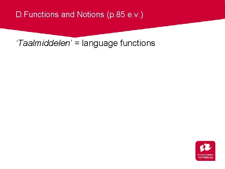 D. Functions and Notions (p. 85 e. v. ) ‘Taalmiddelen’ = language functions 