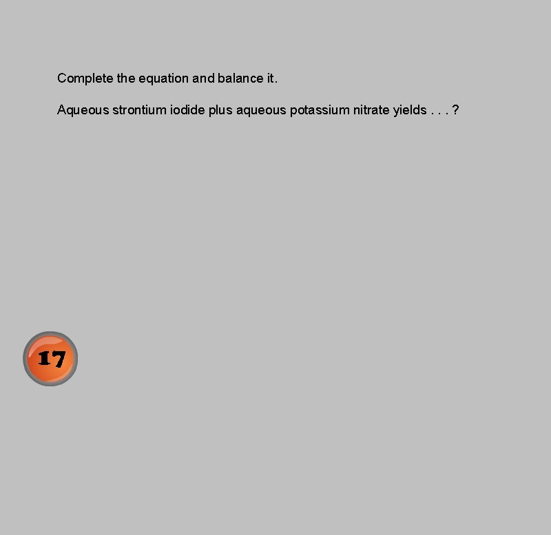 Complete the equation and balance it. Aqueous strontium iodide plus aqueous potassium nitrate yields.