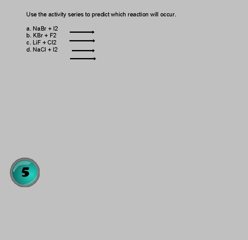 Use the activity series to predict which reaction will occur. a. Na. Br +