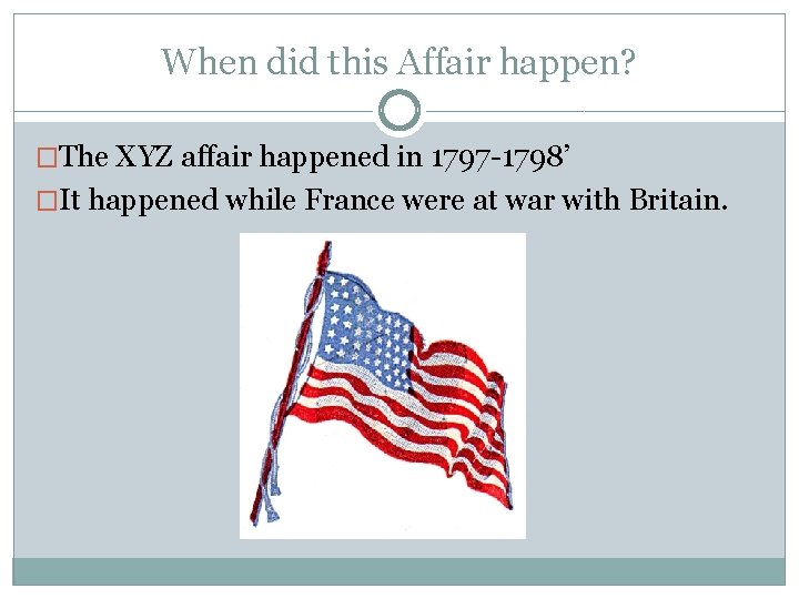 When did this Affair happen? �The XYZ affair happened in 1797 -1798’ �It happened