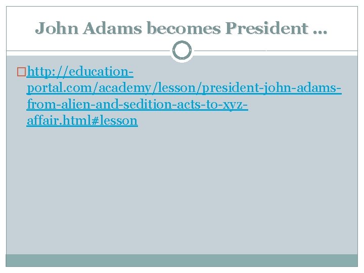 John Adams becomes President … �http: //education- portal. com/academy/lesson/president-john-adamsfrom-alien-and-sedition-acts-to-xyzaffair. html#lesson 