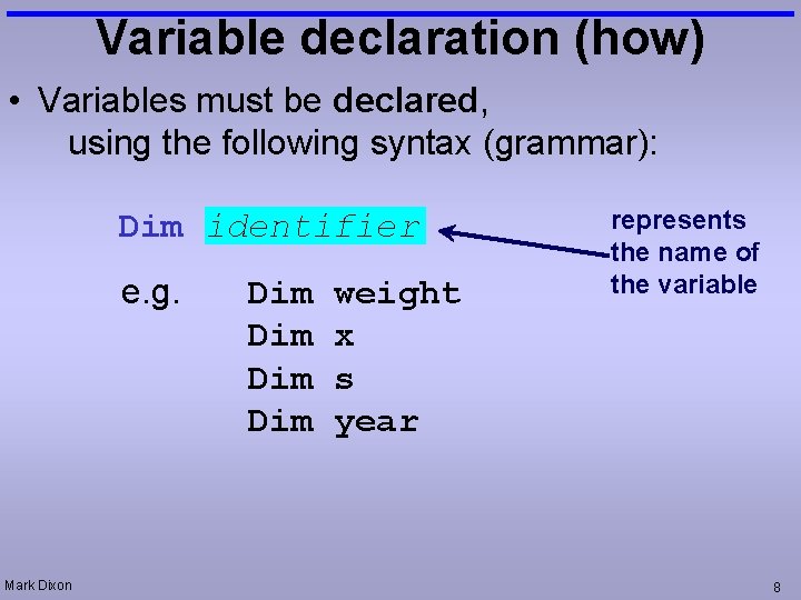 Variable declaration (how) • Variables must be declared, using the following syntax (grammar): Dim