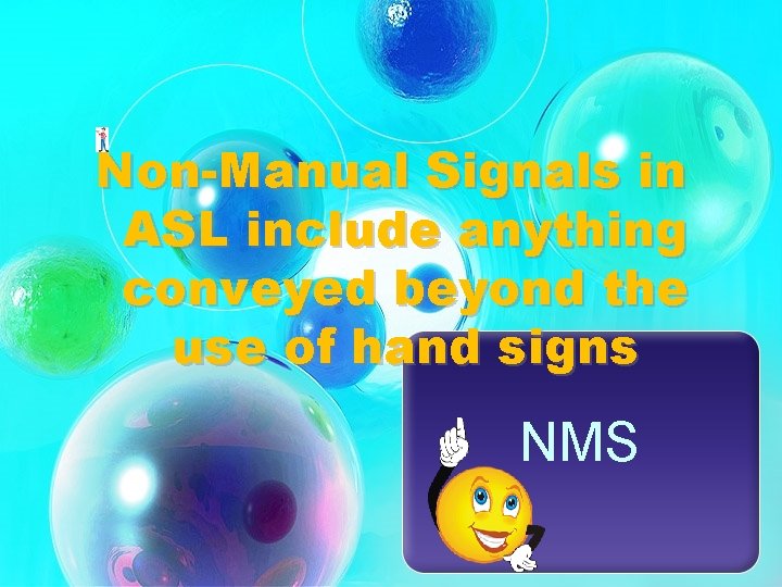 Non-Manual Signals in ASL include anything conveyed beyond the use of hand signs NMS