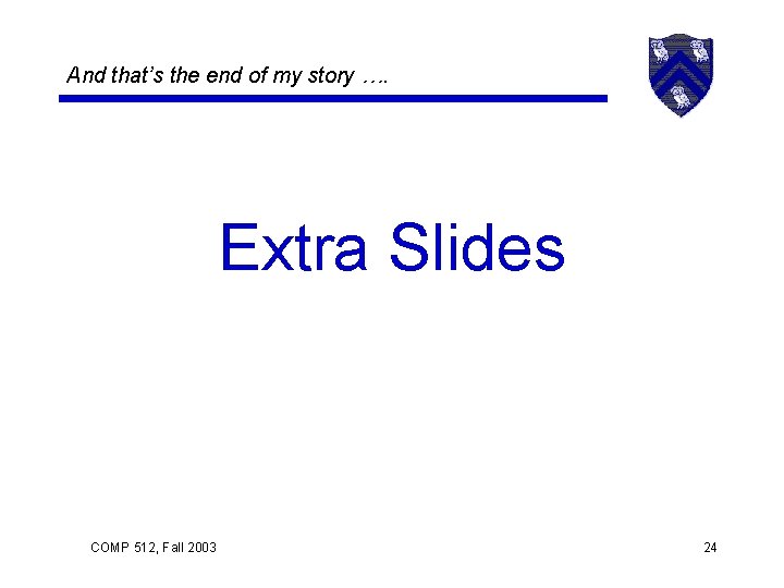 And that’s the end of my story …. Extra Slides COMP 512, Fall 2003