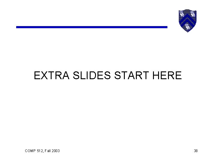 EXTRA SLIDES START HERE COMP 512, Fall 2003 38 