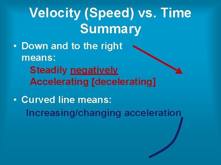 Velocity (Speed) vs. Time Summary • Down and to the right means: Steadily negatively