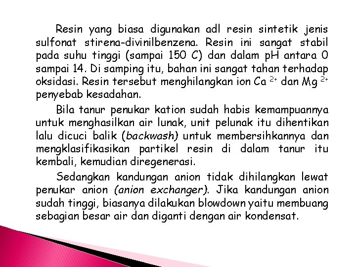 Resin yang biasa digunakan adl resin sintetik jenis sulfonat stirena-divinilbenzena. Resin ini sangat stabil