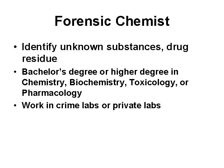 Forensic Chemist • Identify unknown substances, drug residue • Bachelor’s degree or higher degree