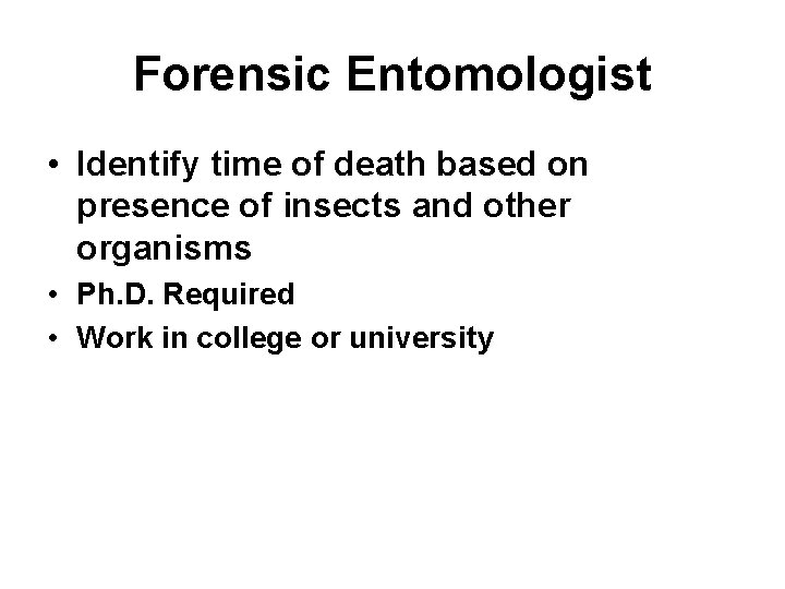 Forensic Entomologist • Identify time of death based on presence of insects and other
