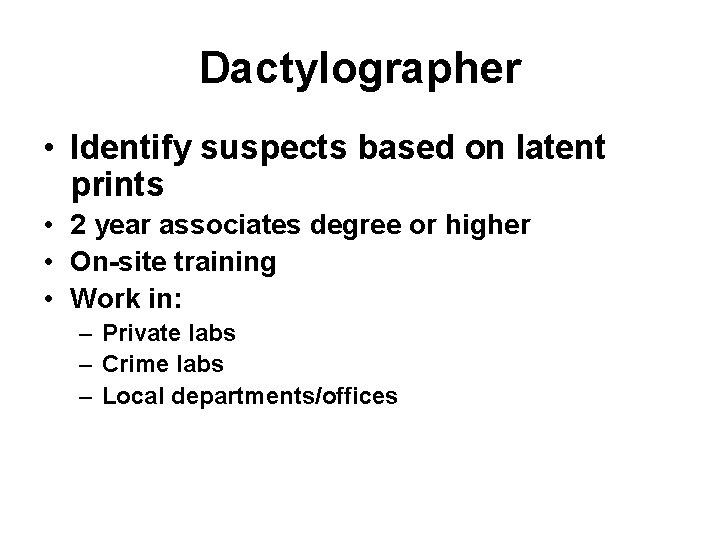Dactylographer • Identify suspects based on latent prints • 2 year associates degree or