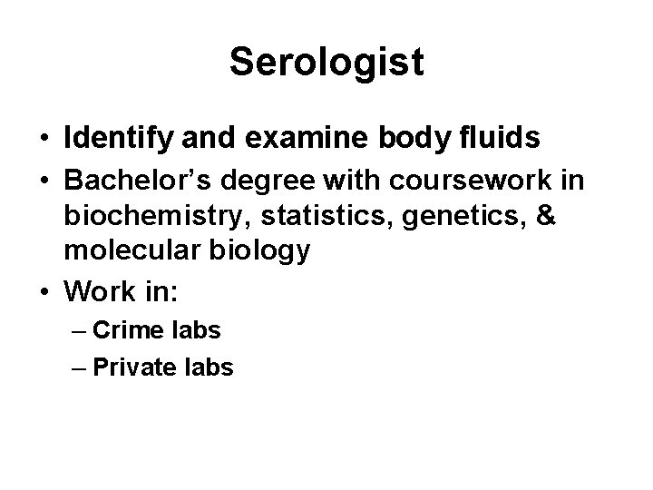 Serologist • Identify and examine body fluids • Bachelor’s degree with coursework in biochemistry,