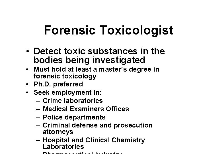 Forensic Toxicologist • Detect toxic substances in the bodies being investigated • Must hold