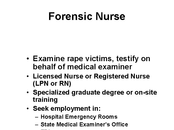 Forensic Nurse • Examine rape victims, testify on behalf of medical examiner • Licensed
