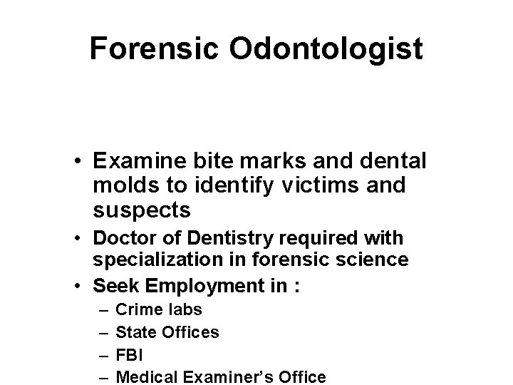 Forensic Odontologist • Examine bite marks and dental molds to identify victims and suspects