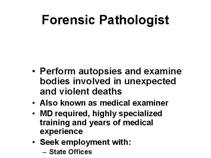 Forensic Pathologist • Perform autopsies and examine bodies involved in unexpected and violent deaths