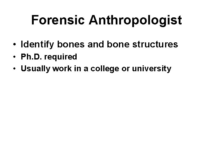 Forensic Anthropologist • Identify bones and bone structures • Ph. D. required • Usually
