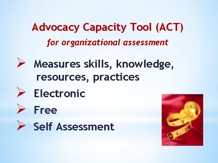 Advocacy Capacity Tool (ACT) for organizational assessment Ø Measures skills, knowledge, resources, practices Ø