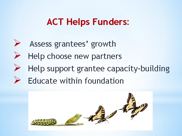 ACT Helps Funders: Ø Ø Assess grantees’ growth Help choose new partners Help support