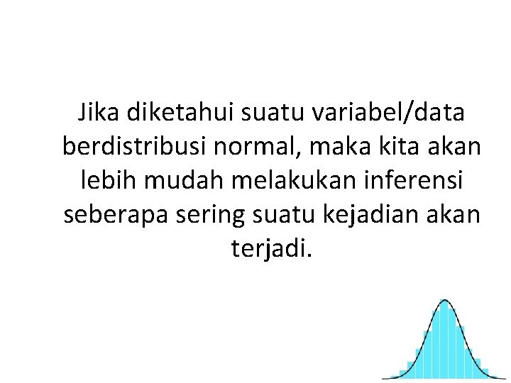 Jika diketahui suatu variabel/data berdistribusi normal, maka kita akan lebih mudah melakukan inferensi seberapa